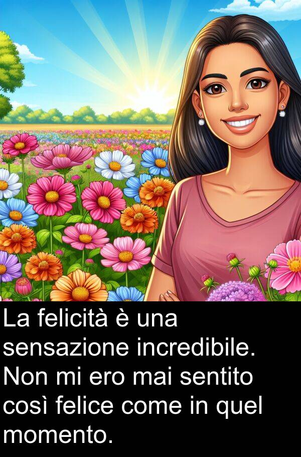 quel: La felicità è una sensazione incredibile. Non mi ero mai sentito così felice come in quel momento.