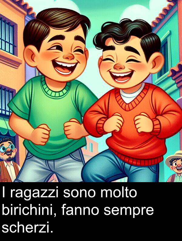 birichini: I ragazzi sono molto birichini, fanno sempre scherzi.