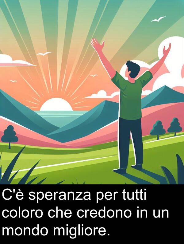 tutti: C'è speranza per tutti coloro che credono in un mondo migliore.