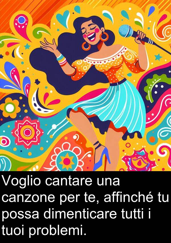 tuoi: Voglio cantare una canzone per te, affinché tu possa dimenticare tutti i tuoi problemi.