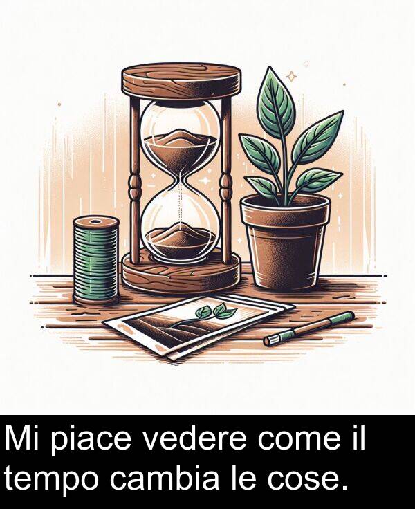 cose: Mi piace vedere come il tempo cambia le cose.