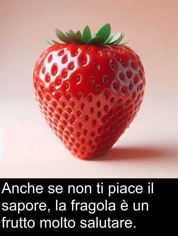 salutare: Anche se non ti piace il sapore, la fragola è un frutto molto salutare.