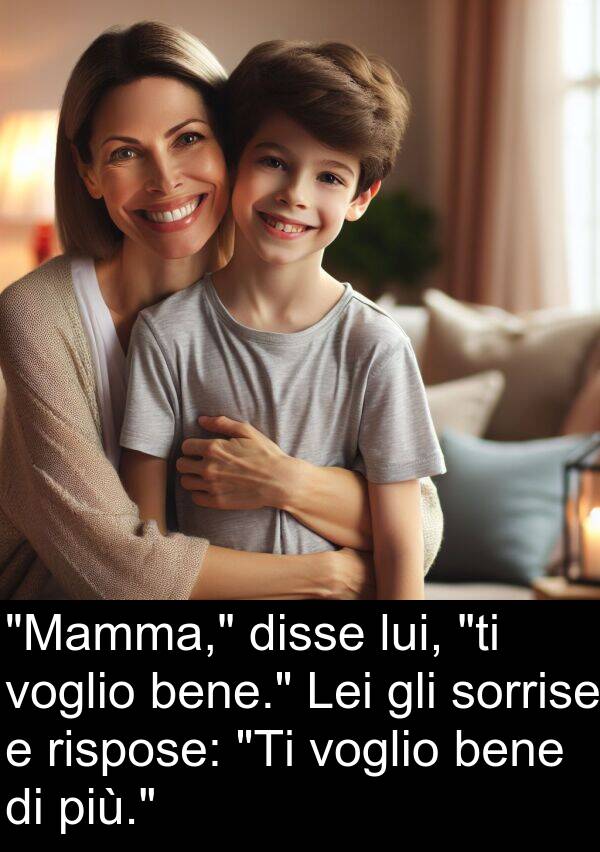 rispose: "Mamma," disse lui, "ti voglio bene." Lei gli sorrise e rispose: "Ti voglio bene di più."
