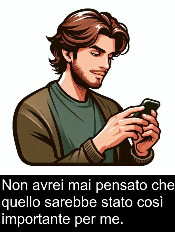 sarebbe: Non avrei mai pensato che quello sarebbe stato così importante per me.