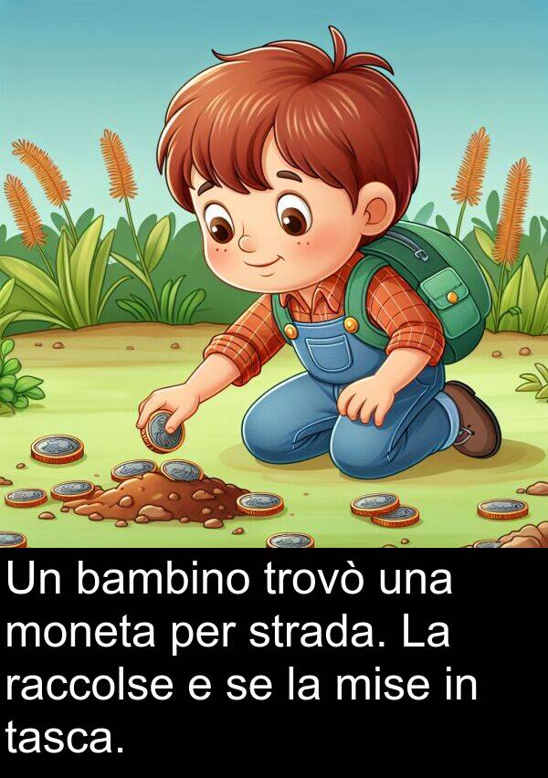 raccolse: Un bambino trovò una moneta per strada. La raccolse e se la mise in tasca.