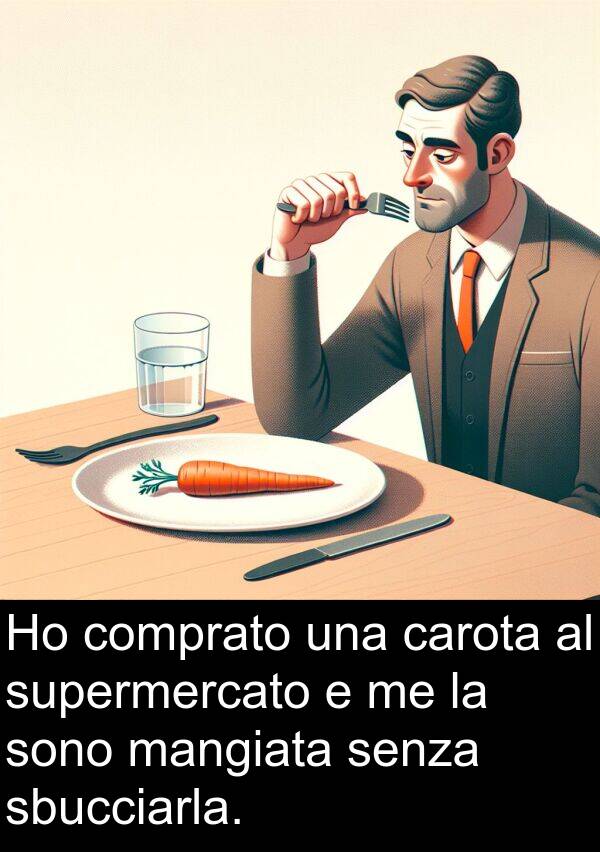 senza: Ho comprato una carota al supermercato e me la sono mangiata senza sbucciarla.