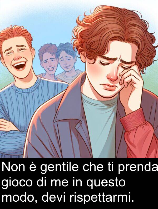 questo: Non è gentile che ti prenda gioco di me in questo modo, devi rispettarmi.