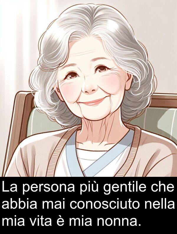 abbia: La persona più gentile che abbia mai conosciuto nella mia vita è mia nonna.