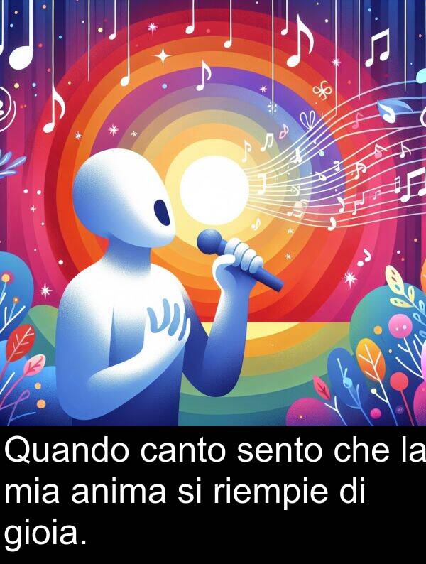 riempie: Quando canto sento che la mia anima si riempie di gioia.