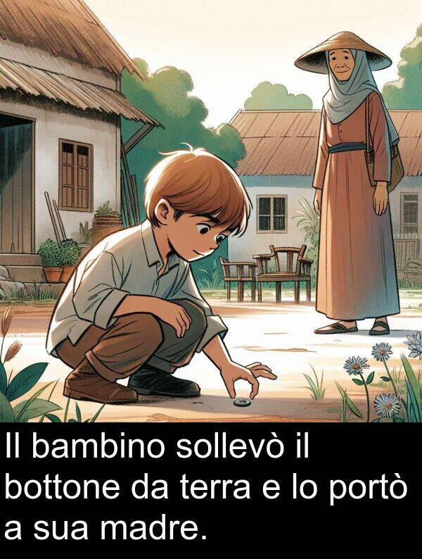 bottone: Il bambino sollevò il bottone da terra e lo portò a sua madre.