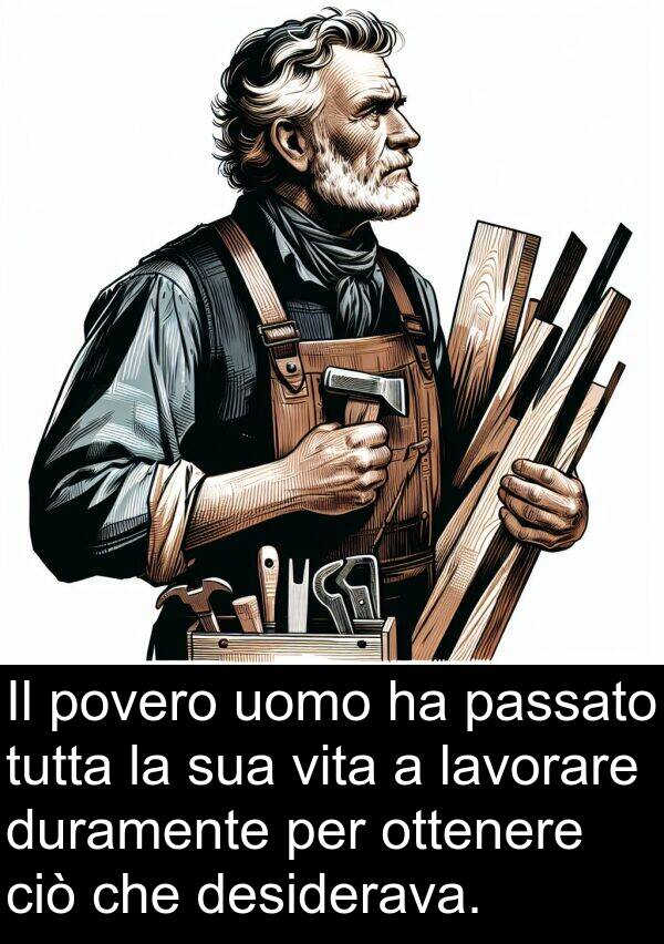 ottenere: Il povero uomo ha passato tutta la sua vita a lavorare duramente per ottenere ciò che desiderava.