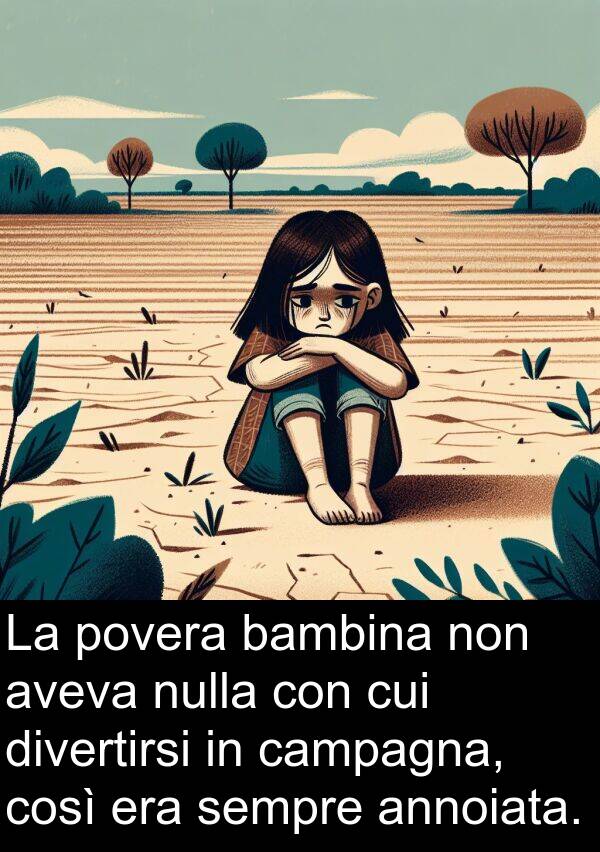cui: La povera bambina non aveva nulla con cui divertirsi in campagna, così era sempre annoiata.
