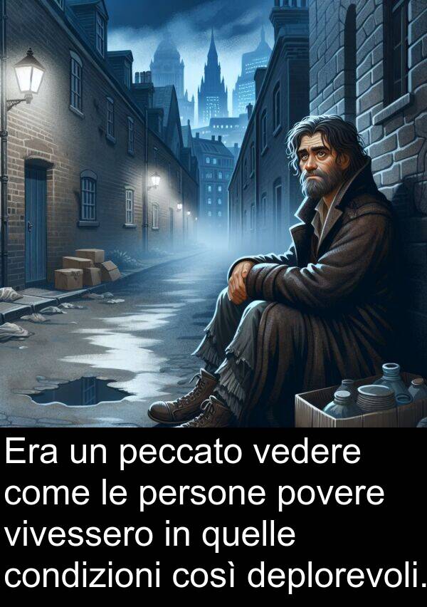 vedere: Era un peccato vedere come le persone povere vivessero in quelle condizioni così deplorevoli.