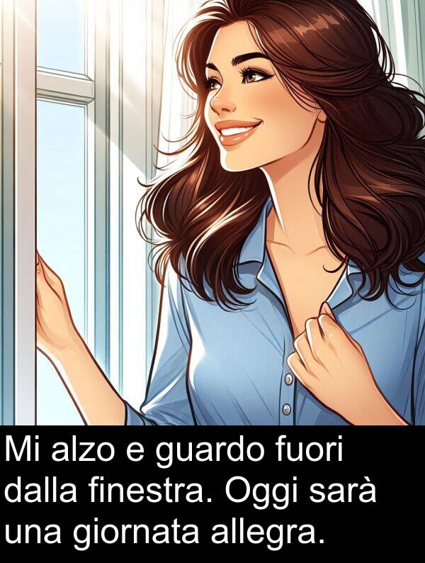 finestra: Mi alzo e guardo fuori dalla finestra. Oggi sarà una giornata allegra.