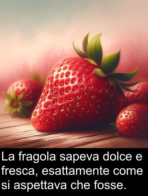 sapeva: La fragola sapeva dolce e fresca, esattamente come si aspettava che fosse.