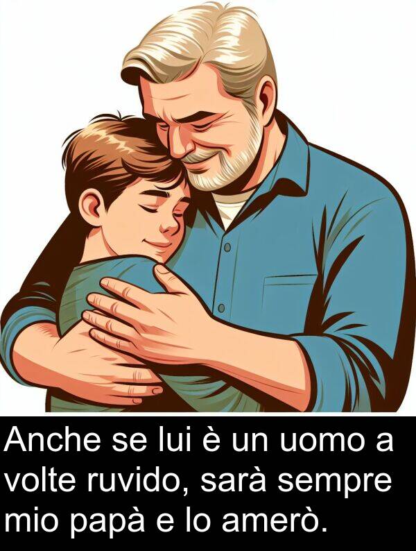 sarà: Anche se lui è un uomo a volte ruvido, sarà sempre mio papà e lo amerò.