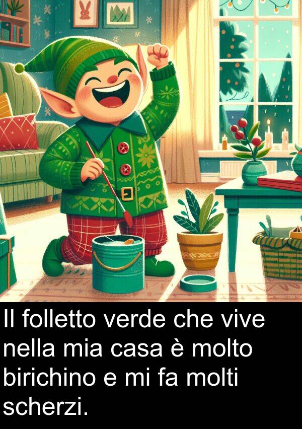birichino: Il folletto verde che vive nella mia casa è molto birichino e mi fa molti scherzi.