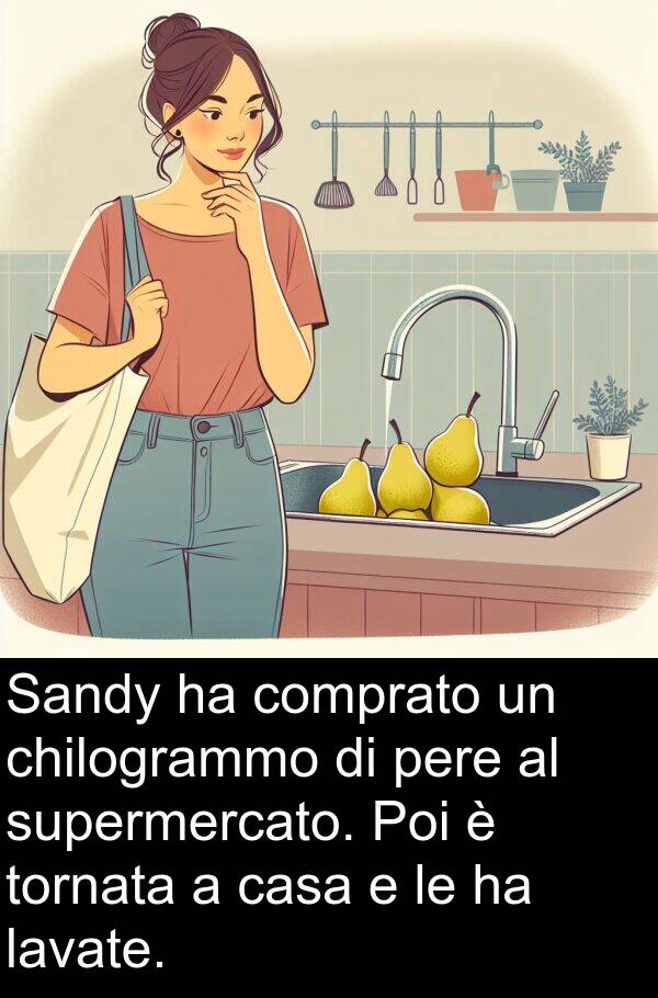 tornata: Sandy ha comprato un chilogrammo di pere al supermercato. Poi è tornata a casa e le ha lavate.