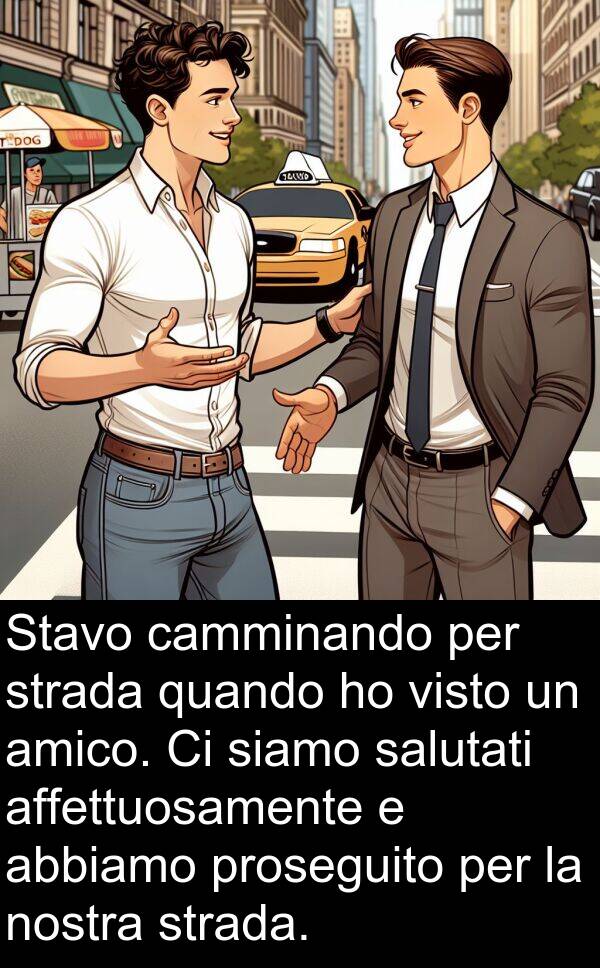 camminando: Stavo camminando per strada quando ho visto un amico. Ci siamo salutati affettuosamente e abbiamo proseguito per la nostra strada.