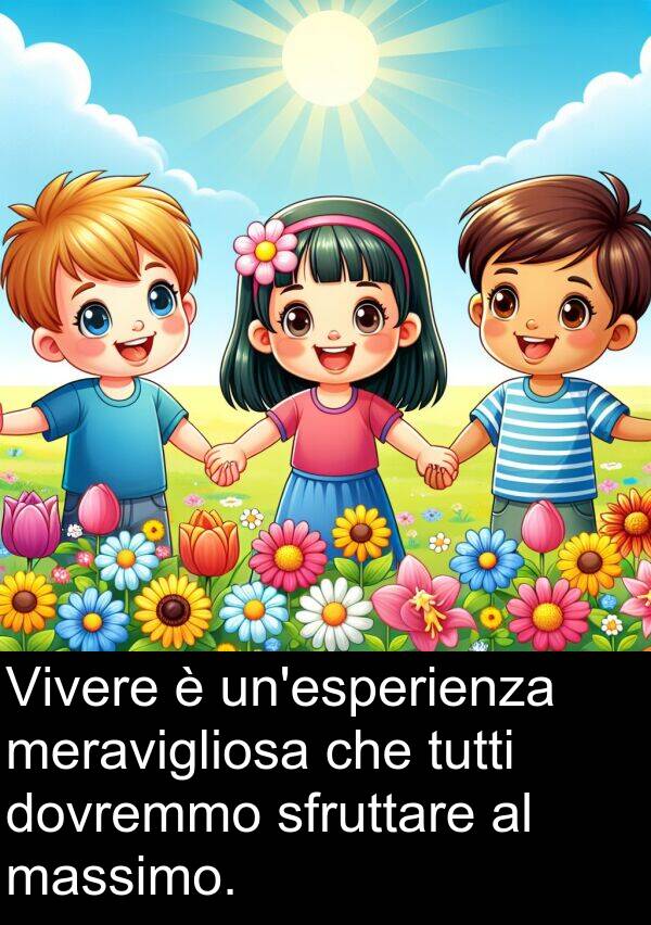 sfruttare: Vivere è un'esperienza meravigliosa che tutti dovremmo sfruttare al massimo.
