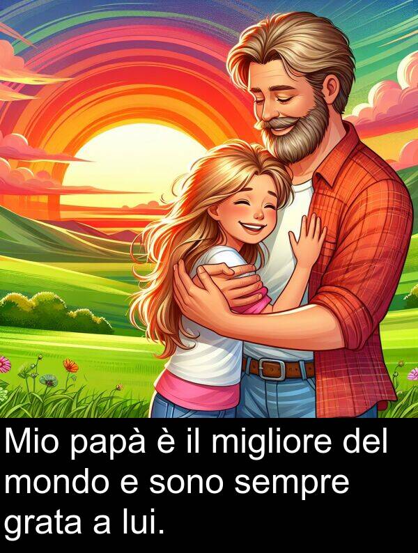 migliore: Mio papà è il migliore del mondo e sono sempre grata a lui.
