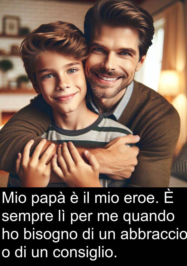 eroe: Mio papà è il mio eroe. È sempre lì per me quando ho bisogno di un abbraccio o di un consiglio.
