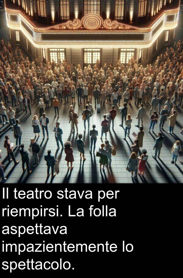 spettacolo: Il teatro stava per riempirsi. La folla aspettava impazientemente lo spettacolo.