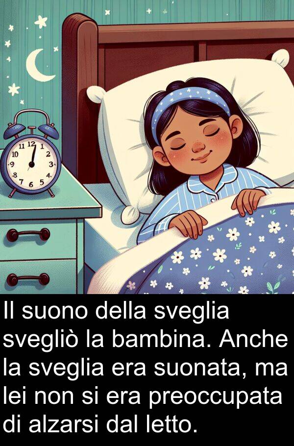 svegliò: Il suono della sveglia svegliò la bambina. Anche la sveglia era suonata, ma lei non si era preoccupata di alzarsi dal letto.