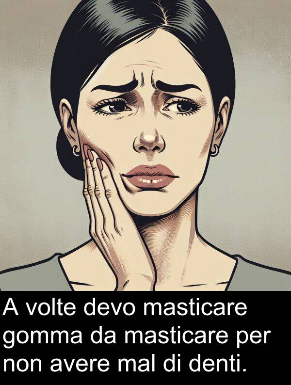 avere: A volte devo masticare gomma da masticare per non avere mal di denti.