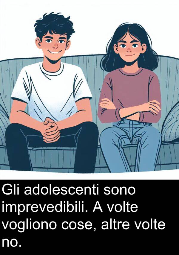 cose: Gli adolescenti sono imprevedibili. A volte vogliono cose, altre volte no.