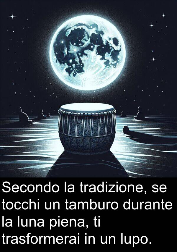 lupo: Secondo la tradizione, se tocchi un tamburo durante la luna piena, ti trasformerai in un lupo.