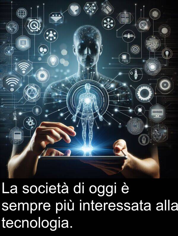 tecnologia: La società di oggi è sempre più interessata alla tecnologia.