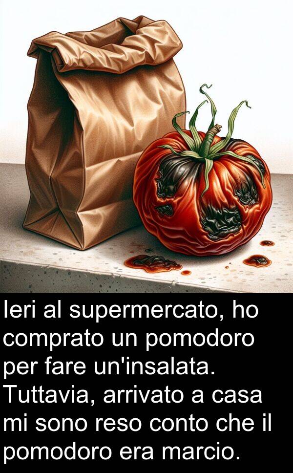 marcio: Ieri al supermercato, ho comprato un pomodoro per fare un'insalata. Tuttavia, arrivato a casa mi sono reso conto che il pomodoro era marcio.