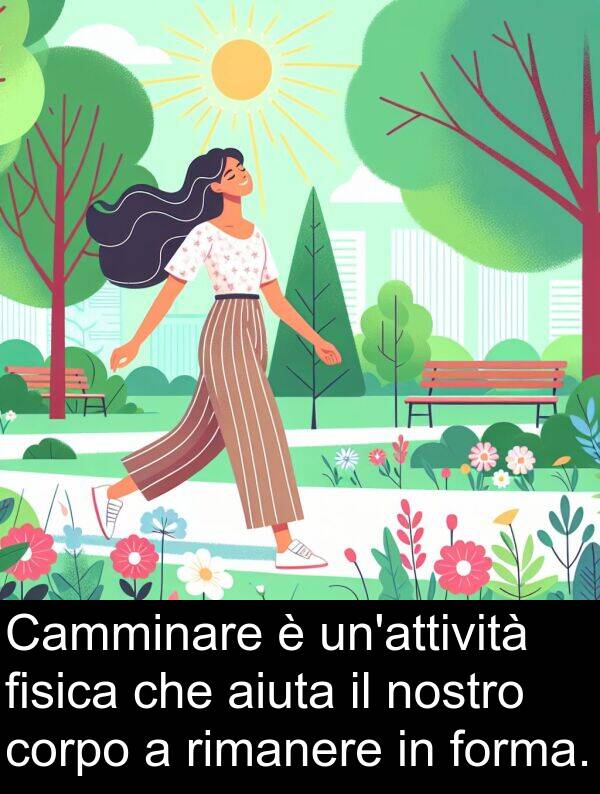 fisica: Camminare è un'attività fisica che aiuta il nostro corpo a rimanere in forma.