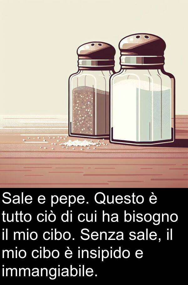 cui: Sale e pepe. Questo è tutto ciò di cui ha bisogno il mio cibo. Senza sale, il mio cibo è insipido e immangiabile.