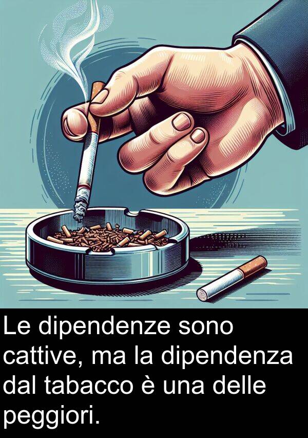 cattive: Le dipendenze sono cattive, ma la dipendenza dal tabacco è una delle peggiori.