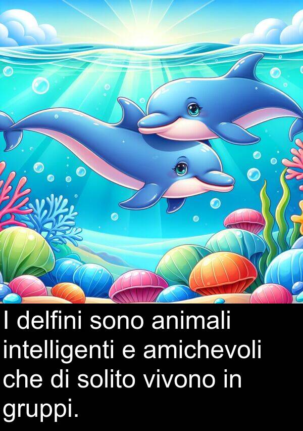 animali: I delfini sono animali intelligenti e amichevoli che di solito vivono in gruppi.
