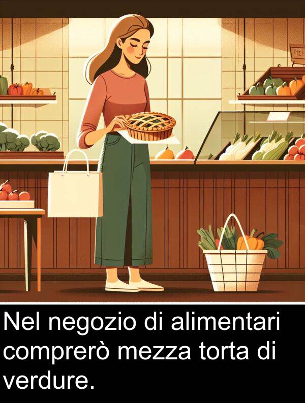 comprerò: Nel negozio di alimentari comprerò mezza torta di verdure.