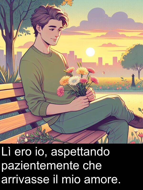 arrivasse: Lì ero io, aspettando pazientemente che arrivasse il mio amore.