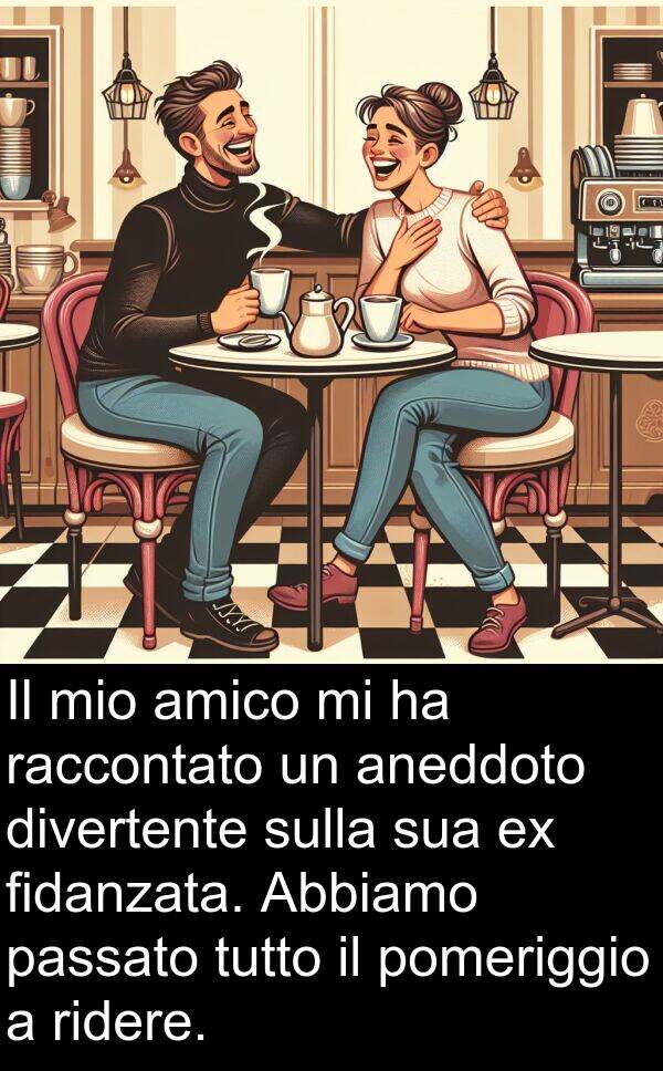 raccontato: Il mio amico mi ha raccontato un aneddoto divertente sulla sua ex fidanzata. Abbiamo passato tutto il pomeriggio a ridere.
