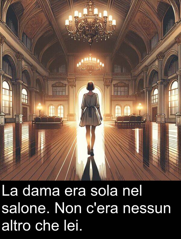 salone: La dama era sola nel salone. Non c'era nessun altro che lei.