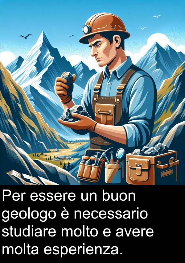 geologo: Per essere un buon geologo è necessario studiare molto e avere molta esperienza.