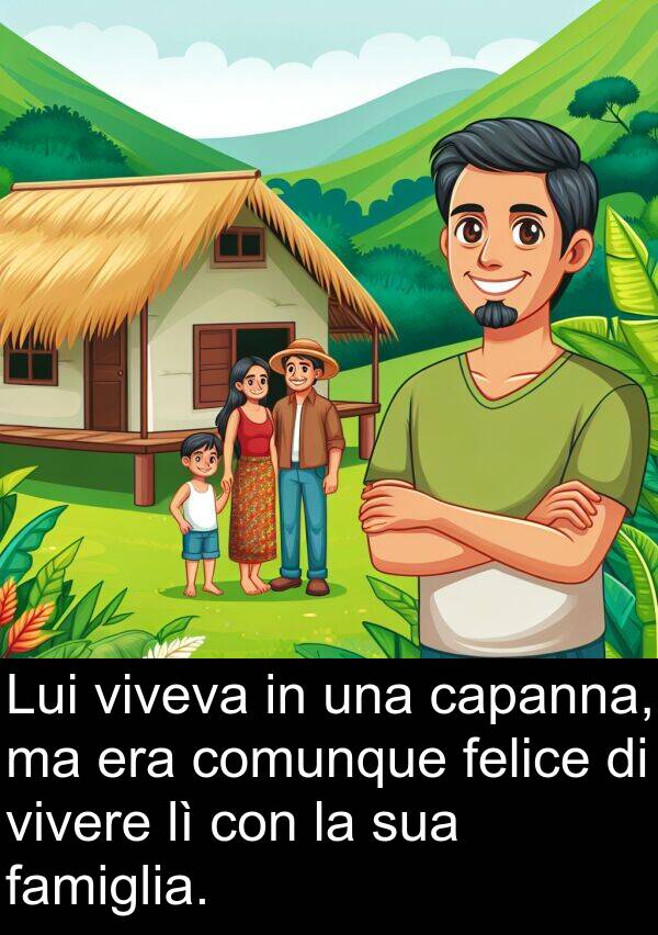 vivere: Lui viveva in una capanna, ma era comunque felice di vivere lì con la sua famiglia.