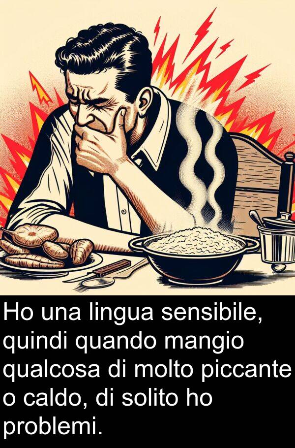 sensibile: Ho una lingua sensibile, quindi quando mangio qualcosa di molto piccante o caldo, di solito ho problemi.