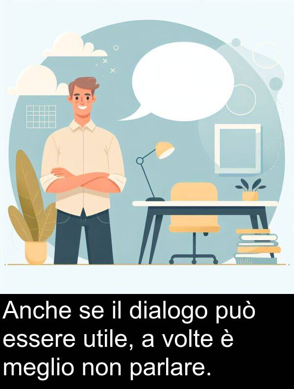 può: Anche se il dialogo può essere utile, a volte è meglio non parlare.
