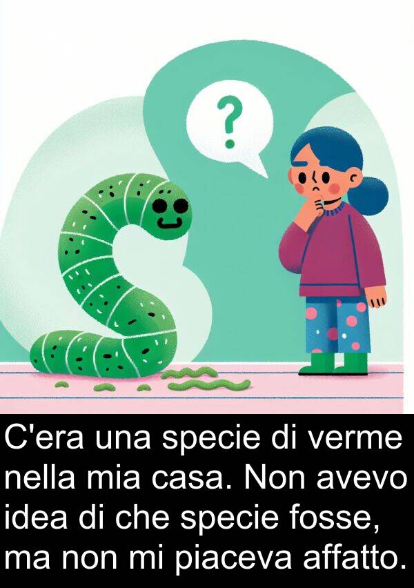 piaceva: C'era una specie di verme nella mia casa. Non avevo idea di che specie fosse, ma non mi piaceva affatto.