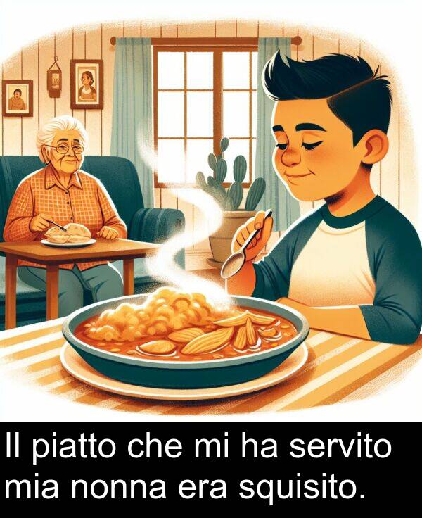 che: Il piatto che mi ha servito mia nonna era squisito.