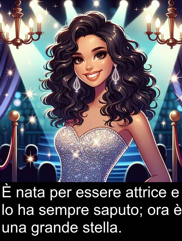 saputo: È nata per essere attrice e lo ha sempre saputo; ora è una grande stella.