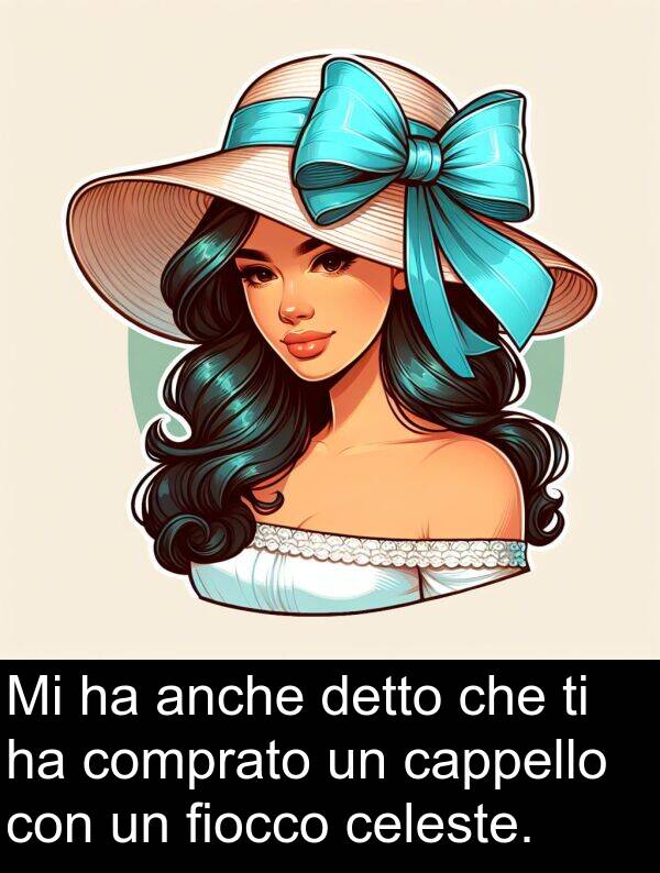 celeste: Mi ha anche detto che ti ha comprato un cappello con un fiocco celeste.
