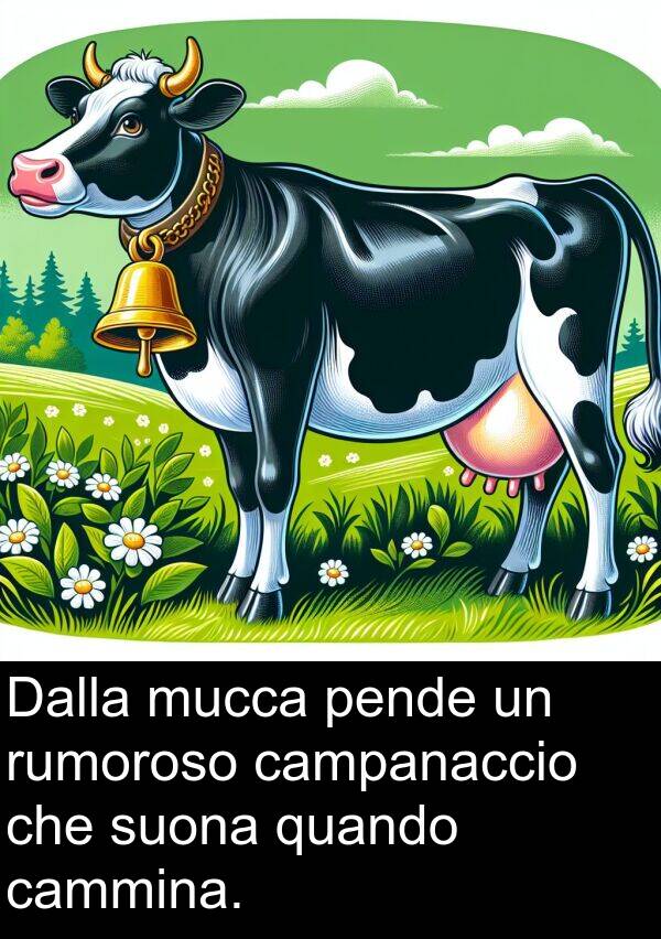 campanaccio: Dalla mucca pende un rumoroso campanaccio che suona quando cammina.